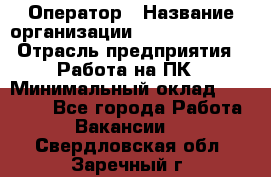 Оператор › Название организации ­ Dimond Style › Отрасль предприятия ­ Работа на ПК › Минимальный оклад ­ 16 000 - Все города Работа » Вакансии   . Свердловская обл.,Заречный г.